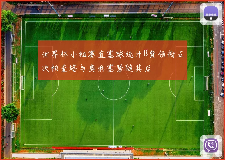 世界杯小组赛直塞球统计B费领衔五次帕奎塔与奥利塞紧随其后