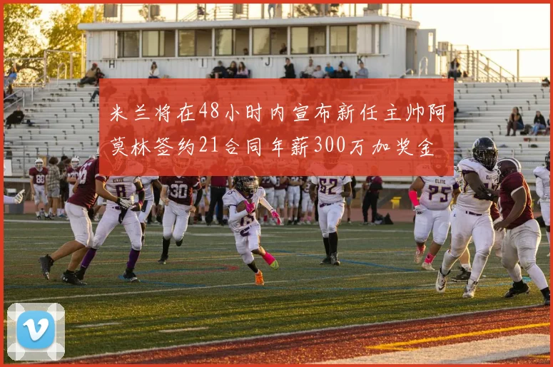 米兰将在48小时内宣布新任主帅阿莫林签约21合同年薪300万加奖金