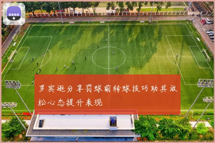 罗宾逊分享罚球前转球技巧助其放松心态提升表现