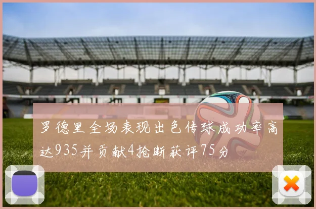 罗德里全场表现出色传球成功率高达935并贡献4抢断获评75分