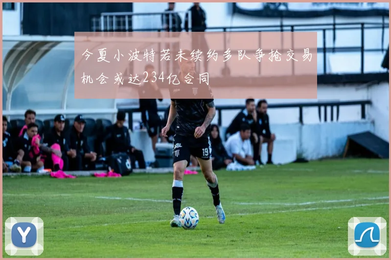 今夏小波特若未续约多队争抢交易机会或达234亿合同