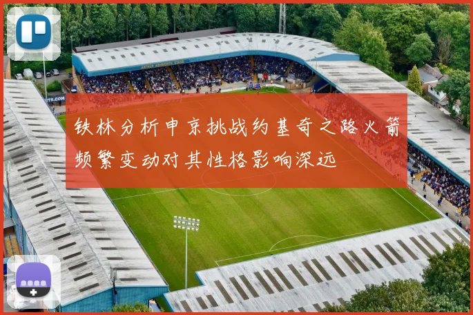 铁林分析申京挑战约基奇之路火箭频繁变动对其性格影响深远