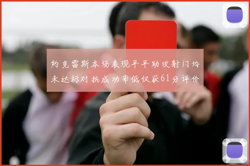 约克雷斯本场表现平平助攻射门均未达标对抗成功率低仅获61分评价